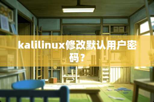 kalilinux修改默认用户密码？