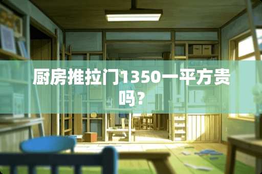 厨房推拉门1350一平方贵吗？