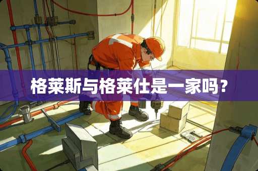 格莱斯与格莱仕是一家吗？