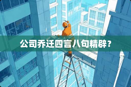 公司乔迁四言八句精辟？