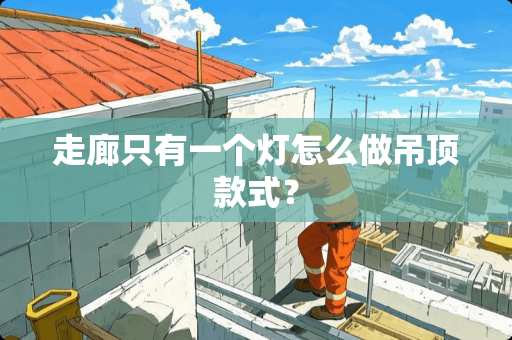 走廊只有一个灯怎么做吊顶款式？