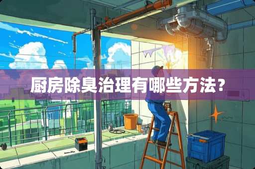 厨房除臭治理有哪些方法？