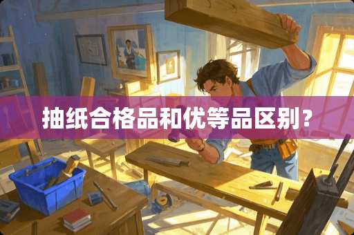 抽纸合格品和优等品区别？