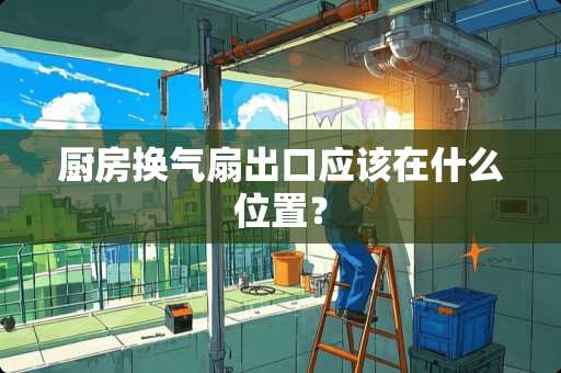 厨房换气扇出口应该在什么位置？