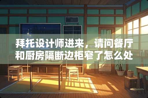 拜托设计师进来，请问餐厅和厨房隔断边柜窄了怎么处理？