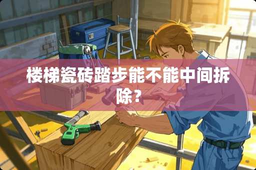 楼梯瓷砖踏步能不能中间拆除？
