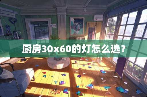 厨房30x60的灯怎么选？