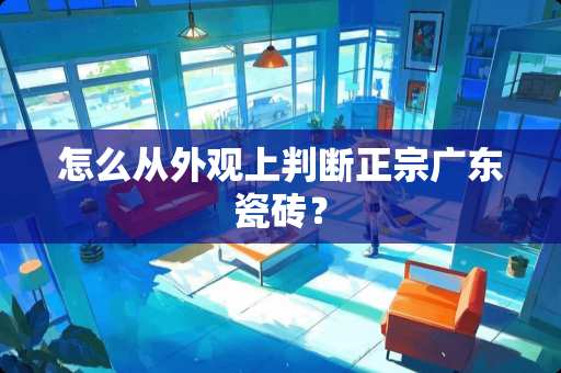 怎么从外观上判断正宗广东瓷砖？