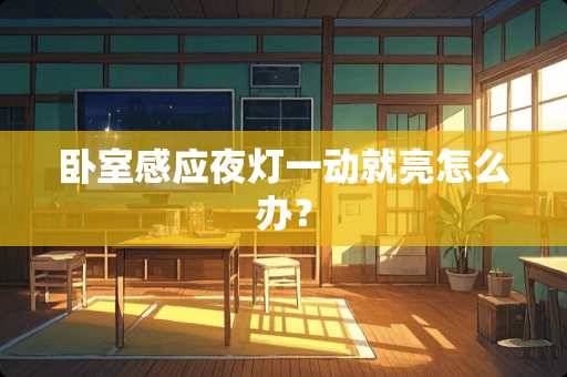 卧室感应夜灯一动就亮怎么办？