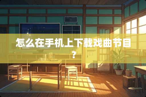 怎么在手机上下载戏曲节目？