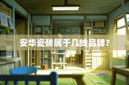 安华瓷砖属于几线品牌？