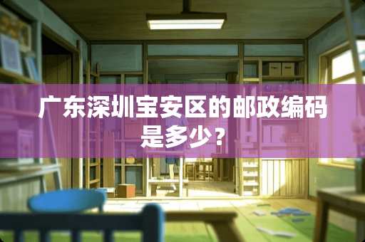 广东深圳宝安区的邮政编码是多少？