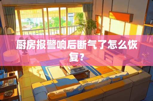 厨房报警响后断气了怎么恢复？