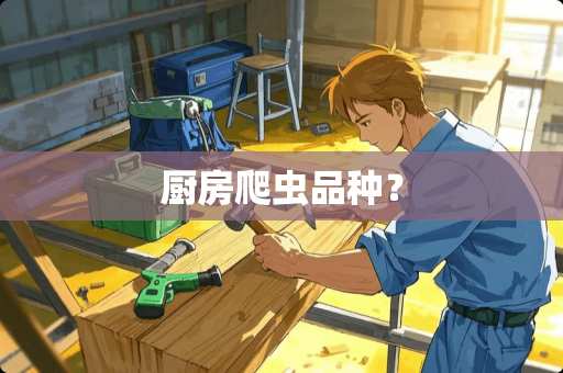 厨房爬虫品种？