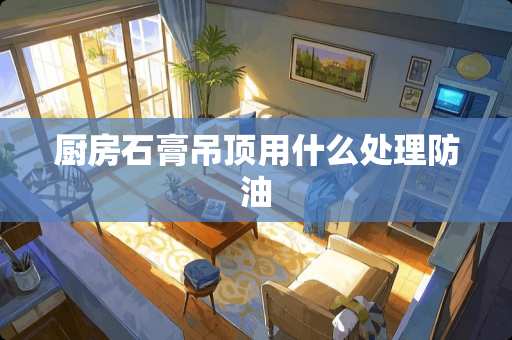 厨房石膏吊顶用什么处理防油