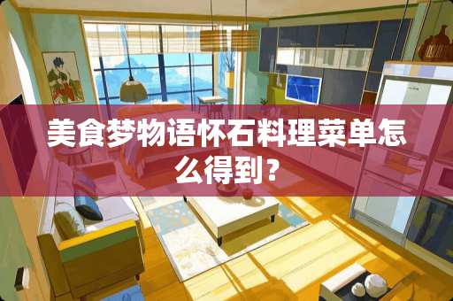 美食梦物语怀石料理菜单怎么得到？