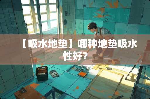 【吸水地垫】哪种地垫吸水性好？
