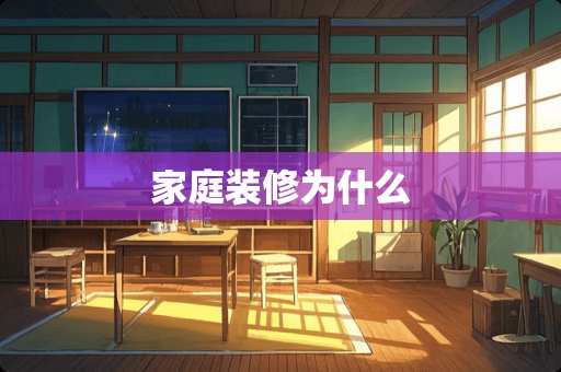 家庭装修为什么