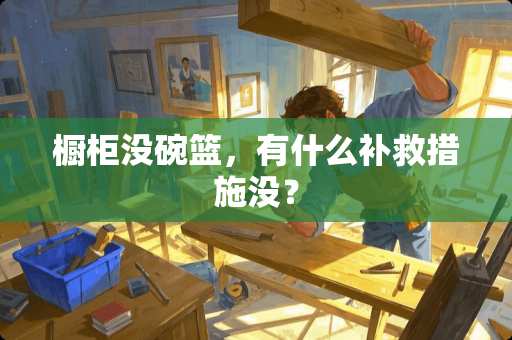 橱柜没碗篮，有什么补救措施没？