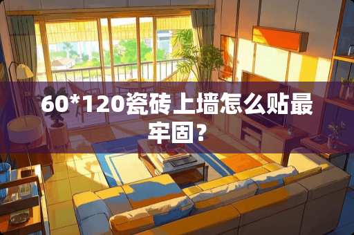 60*120瓷砖上墙怎么贴最牢固？