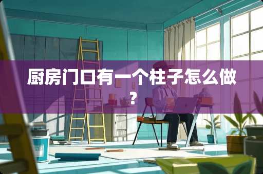 厨房门口有一个柱子怎么做？