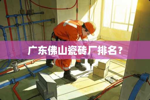 广东佛山瓷砖厂排名？