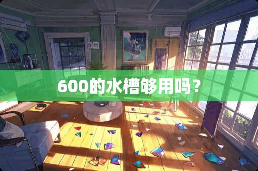 600的水槽够用吗？