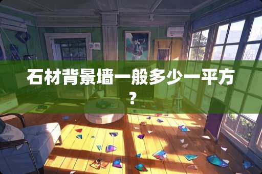 石材背景墙一般多少一平方？