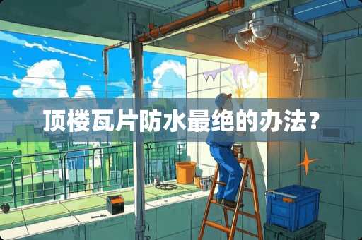 顶楼瓦片防水最绝的办法？