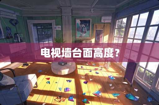 电视墙台面高度？