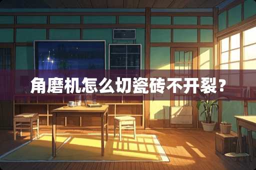 角磨机怎么切瓷砖不开裂？
