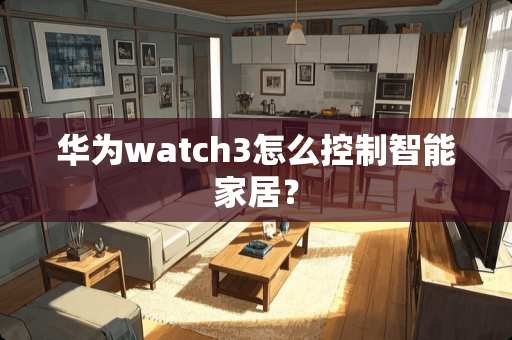 华为watch3怎么控制智能家居？