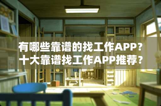 有哪些靠谱的找工作APP？十大靠谱找工作APP推荐？