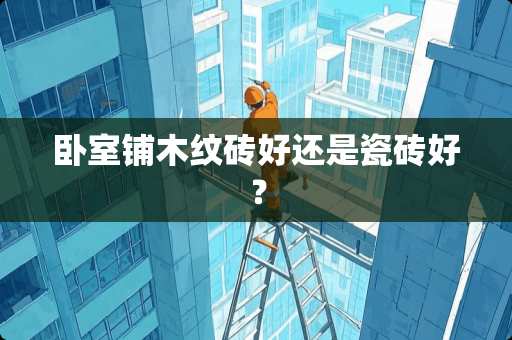 卧室铺木纹砖好还是瓷砖好？
