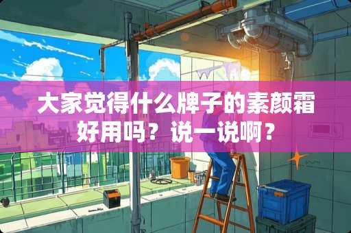 大家觉得什么牌子的素颜霜好用吗？说一说啊？