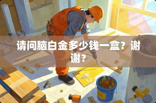 请问脑白金多少钱一盒？谢谢？