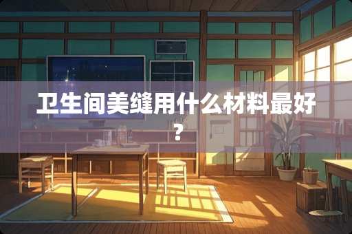卫生间美缝用什么材料最好？