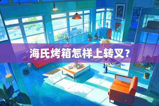 海氏烤箱怎样上转叉？