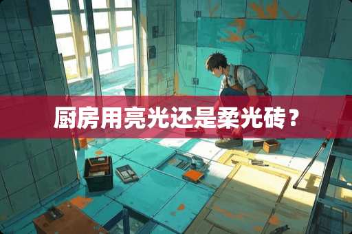 厨房用亮光还是柔光砖？