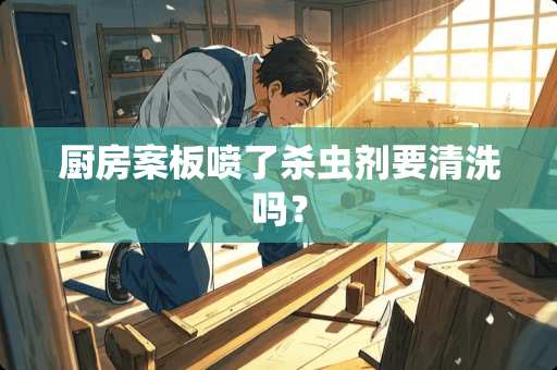 厨房案板喷了杀虫剂要清洗吗？