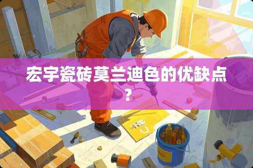 宏宇瓷砖莫兰迪色的优缺点？