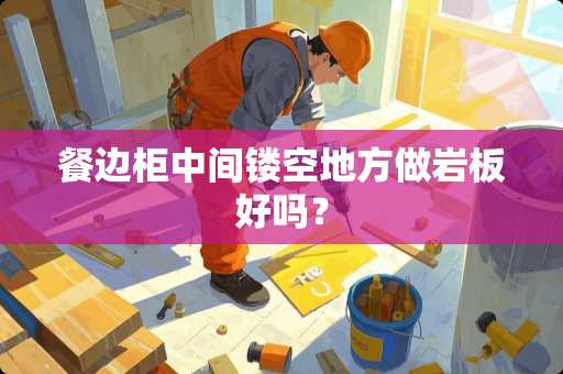 餐边柜中间镂空地方做岩板好吗？