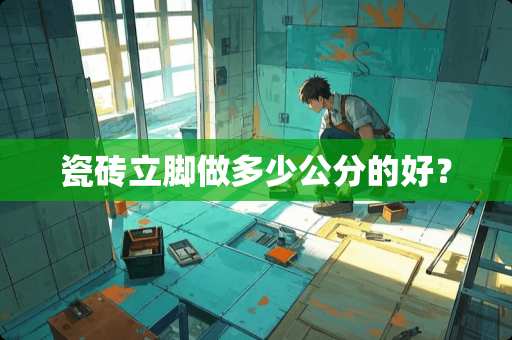 瓷砖立脚做多少公分的好？