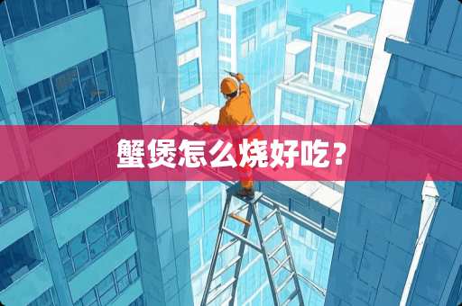 蟹煲怎么烧好吃？