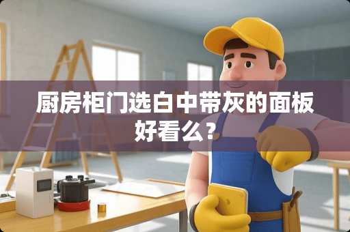 厨房柜门选白中带灰的面板好看么？