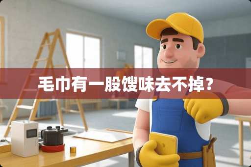 毛巾有一股馊味去不掉？