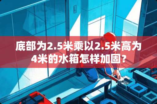 底部为2.5米乘以2.5米高为4米的水箱怎样加固？