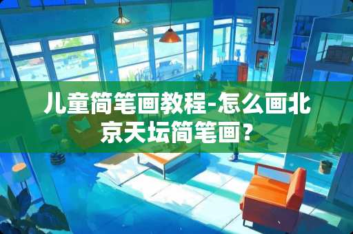 儿童简笔画教程-怎么画北京天坛简笔画？