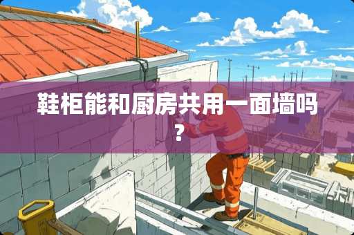 鞋柜能和厨房共用一面墙吗？