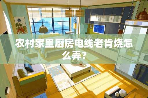 农村家里厨房电线老肯烧怎么弄？